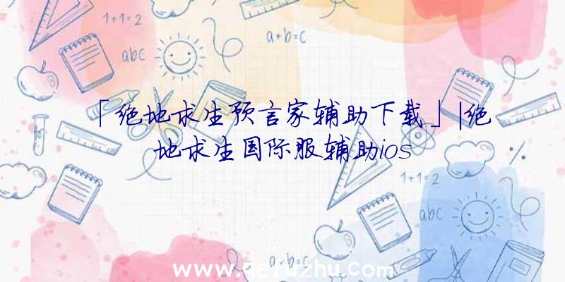 「绝地求生预言家辅助下载」|绝地求生国际服辅助ios